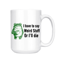 I Have to Say Weird Stuff or I'll Die - Coffee Mug